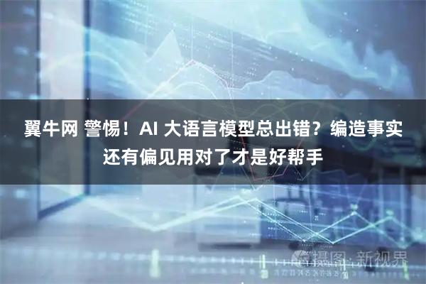 翼牛网 警惕！AI 大语言模型总出错？编造事实还有偏见用对了才是好帮手