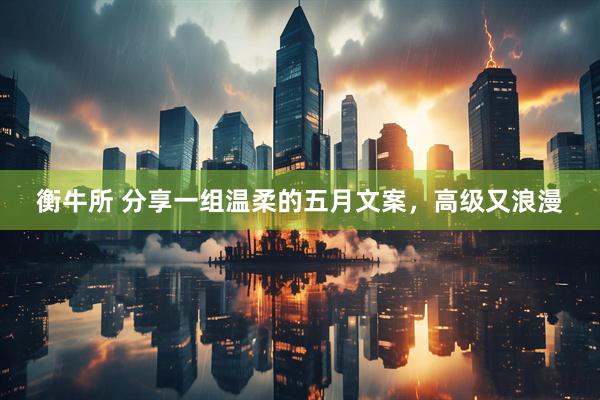 衡牛所 分享一组温柔的五月文案，高级又浪漫