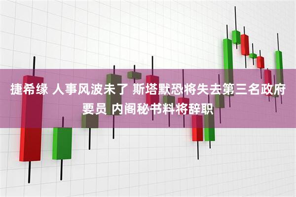 捷希缘 人事风波未了 斯塔默恐将失去第三名政府要员 内阁秘书料将辞职