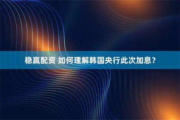 稳赢配资 如何理解韩国央行此次加息？