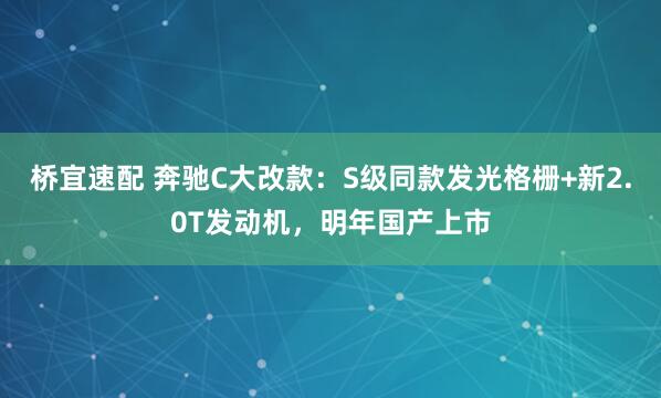 桥宜速配 奔驰C大改款：S级同款发光格栅+新2.0T发动机，明年国产上市